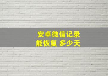 安卓微信记录能恢复 多少天